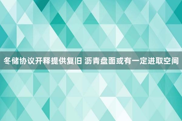 冬储协议开释提供复旧 沥青盘面或有一定进取空间