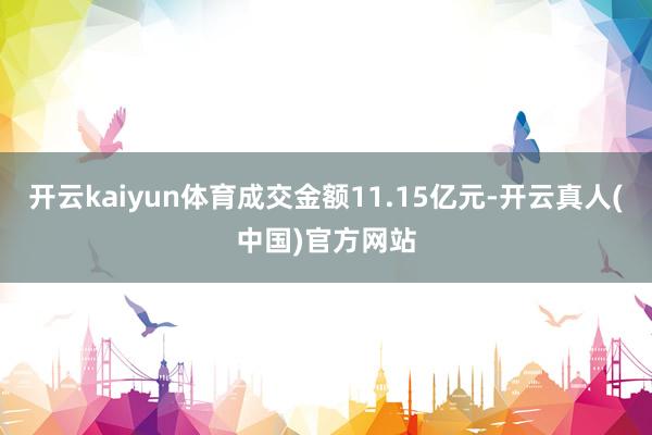 开云kaiyun体育成交金额11.15亿元-开云真人(中国)官方网站