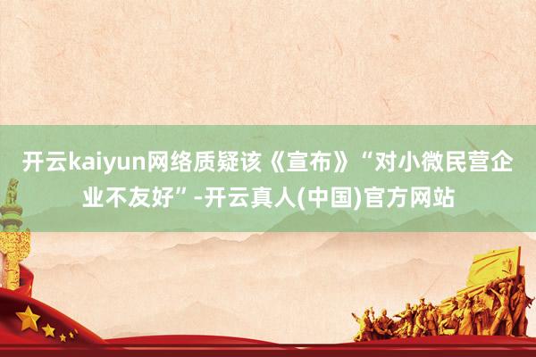 开云kaiyun网络质疑该《宣布》“对小微民营企业不友好”-开云真人(中国)官方网站