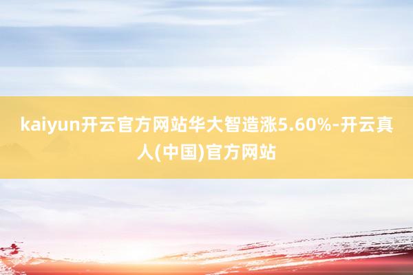 kaiyun开云官方网站华大智造涨5.60%-开云真人(中国)官方网站