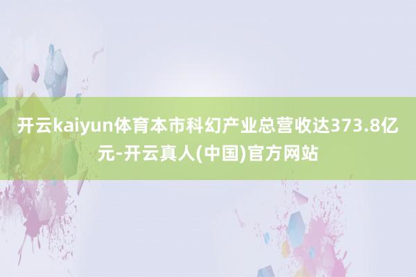 开云kaiyun体育本市科幻产业总营收达373.8亿元-开云真人(中国)官方网站