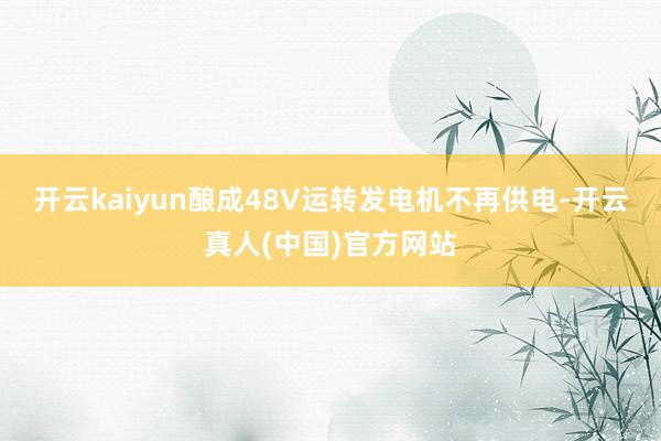 开云kaiyun酿成48V运转发电机不再供电-开云真人(中国)官方网站