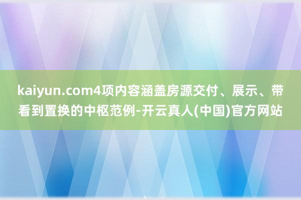 kaiyun.com4项内容涵盖房源交付、展示、带看到置换的中枢范例-开云真人(中国)官方网站