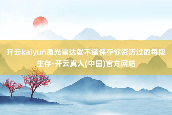 开云kaiyun激光雷达就不错保存你资历过的每段生存-开云真人(中国)官方网站