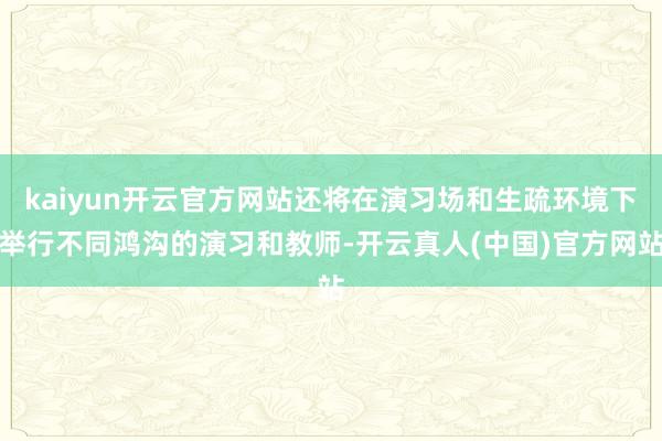 kaiyun开云官方网站还将在演习场和生疏环境下举行不同鸿沟的演习和教师-开云真人(中国)官方网站