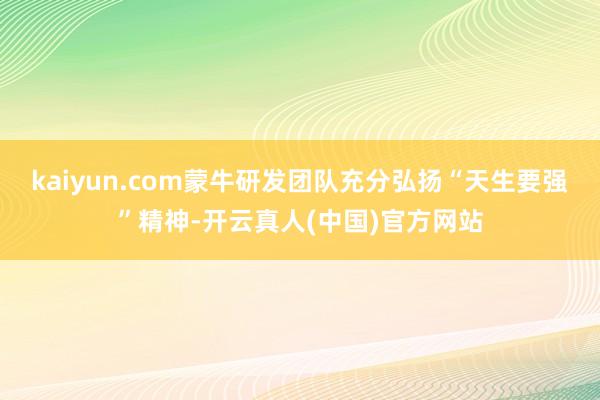 kaiyun.com蒙牛研发团队充分弘扬“天生要强”精神-开云真人(中国)官方网站
